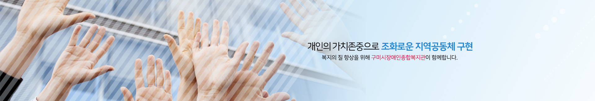 개인의 가치존중으로 조화로운 지역공동체 구현. 복지의 질 향상을 위해 구미시장애인종합복지관이 함께합니다.